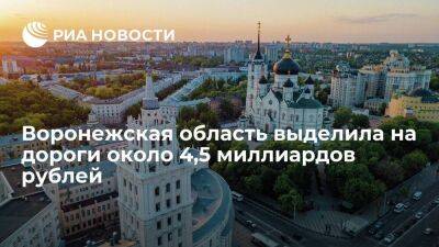Воронежская область выделила на дороги около 4,5 миллиардов рублей