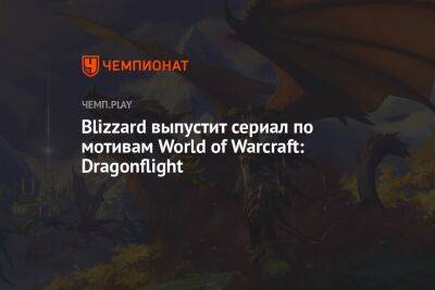 Blizzard выпустит сериал по мотивам World of Warcraft: Dragonflight