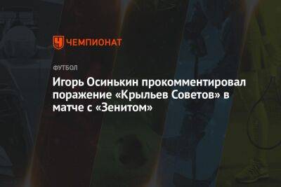 Игорь Осинькин прокомментировал поражение «Крыльев Советов» в матче с «Зенитом»