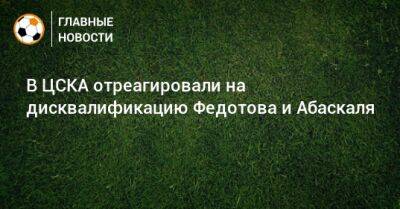 В ЦСКА отреагировали на дисквалификацию Федотова и Абаскаля