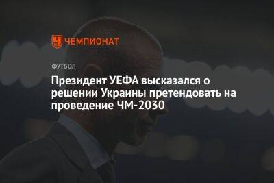 Президент УЕФА высказался о решении Украины претендовать на проведение ЧМ-2030