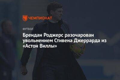 Брендан Роджерс разочарован увольнением Стивена Джеррарда из «Астон Виллы»