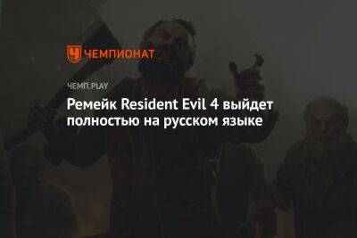Ремейк Resident Evil 4 выйдет полностью на русском языке