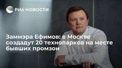 Заммэра Ефимов: в Москве создадут 20 технопарков на месте бывших промзон
