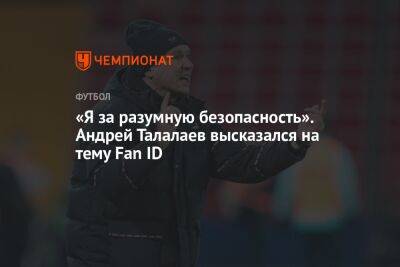 «Я за разумную безопасность». Андрей Талалаев высказался на тему Fan ID