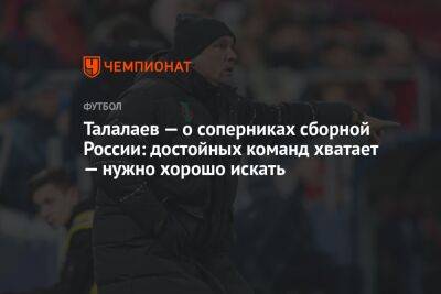 Талалаев — о соперниках сборной России: достойных команд хватает — нужно хорошо искать