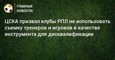 ЦСКА призвал клубы РПЛ не использовать съемку тренеров и игроков в качестве инструмента для дисквалификации