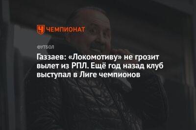 Газзаев: «Локомотиву» не грозит вылет из РПЛ. Ещё год назад клуб выступал в Лиге чемпионов