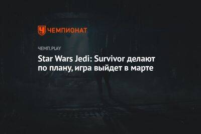 Star Wars Jedi: Survivor делают по плану, игра выйдет в марте