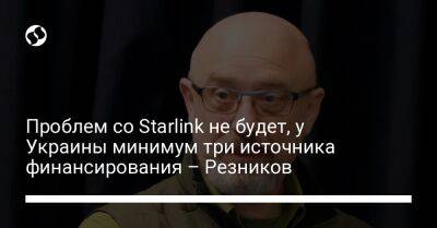 Проблем со Starlink не будет, у Украины минимум три источника финансирования – Резников