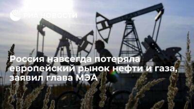Глава МЭА Бирол: Россия навсегда потеряла европейский рынок нефти и газа