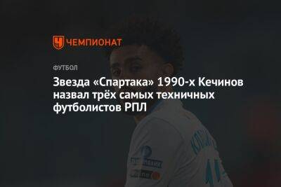 Звезда «Спартака» 1990-х Кечинов назвал трёх самых техничных футболистов РПЛ