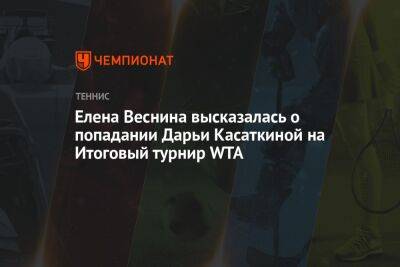 Елена Веснина высказалась о попадании Дарьи Касаткиной на Итоговый турнир WTA