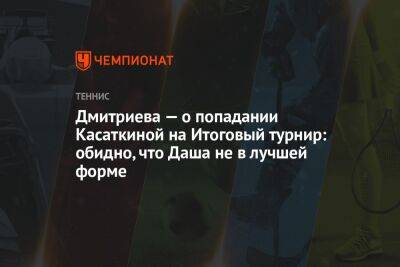 Дмитриева — о попадании Касаткиной на Итоговый турнир: обидно, что Даша не в лучшей форме