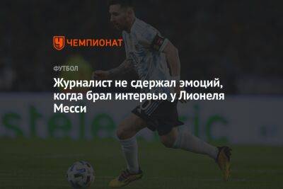 Лионелем Месси - Журналист не сдержал эмоций, когда брал интервью у Лионеля Месси - championat.com - Аргентина - Катар