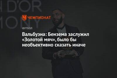 Вальбуэна: Бензема заслужил «Золотой мяч», было бы необъективно сказать иначе