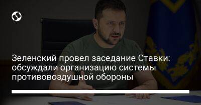 Зеленский провел заседание Ставки: обсуждали организацию системы противовоздушной обороны