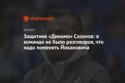 Защитник «Динамо» Сазонов: в команде не было разговоров, что надо поменять Йокановича