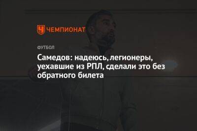 Самедов: надеюсь, легионеры, уехавшие из РПЛ, сделали это без обратного билета