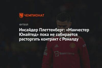 Инсайдер Плеттенберг: «Манчестер Юнайтед» пока не собирается расторгать контракт с Роналду