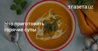 Что приготовить: горячие супы