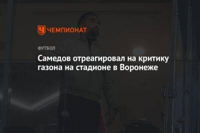 Самедов отреагировал на критику газона на стадионе в Воронеже