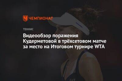 Видеообзор поражения Кудерметовой в трёхсетовом матче за место на Итоговом турнире WTA