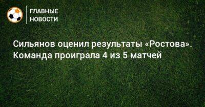 Сильянов оценил результаты «Ростова». Команда проиграла 4 из 5 матчей