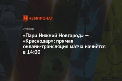 «Пари Нижний Новгород» — «Краснодар»: прямая онлайн-трансляция матча начнётся в 14:00