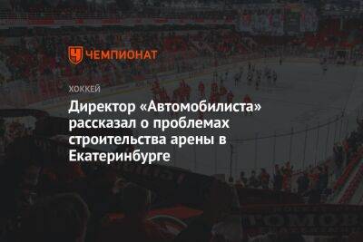 Директор «Автомобилиста» рассказал о проблемах строительства арены в Екатеринбурге