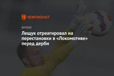 Лещук отреагировал на перестановки в «Локомотиве» перед дерби