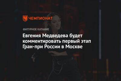 Евгения Медведева будет комментировать первый этап Гран-при России в Москве