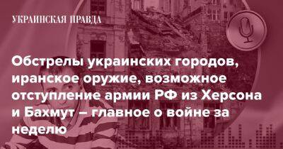 Обстрелы украинских городов, иранское оружие, возможное отступление армии РФ из Херсона и Бахмут – главное о войне за неделю