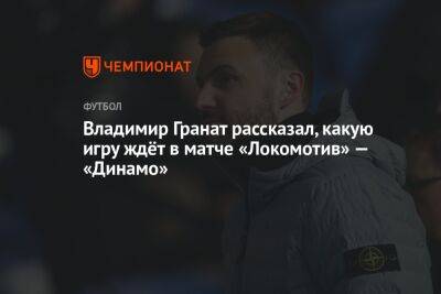 Владимир Гранат рассказал, какую игру ждёт в матче «Локомотив» — «Динамо»