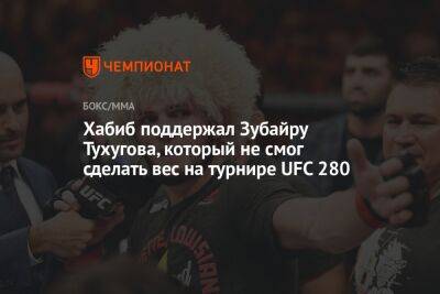 Хабиб Нурмагомедов - Зубайра Тухугов - Хабиб поддержал Зубайру Тухугова, который не смог сделать вес на турнире UFC 280 - championat.com - Россия - Бразилия