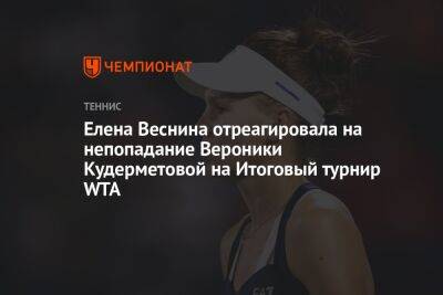 Елена Веснина отреагировала на непопадание Вероники Кудерметовой на Итоговый турнир WTA