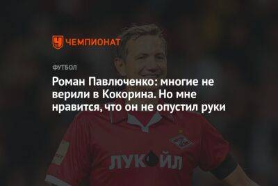 Роман Павлюченко: многие не верили в Кокорина. Но мне нравится, что он не опустил руки