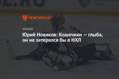 Юрий Новиков: Кошечкин — глыба, он не затерялся бы в НХЛ