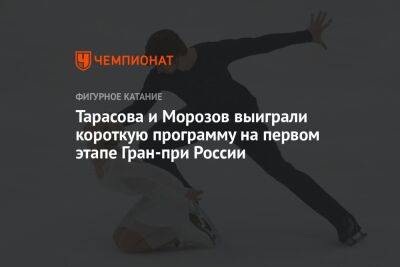 Тарасова и Морозов выиграли короткую программу на первом этапе Гран-при России