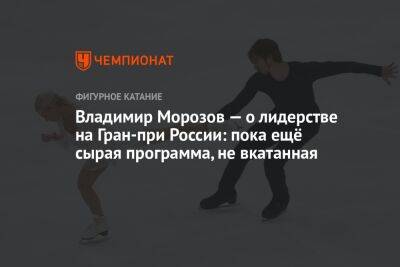 Владимир Морозов — о лидерстве на Гран-при России: пока ещё сырая программа, не вкатанная