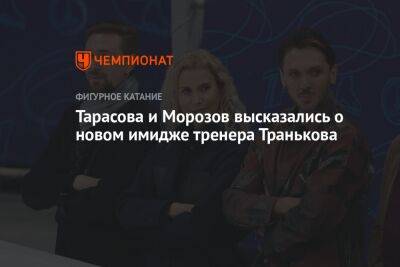 Тарасова и Морозов высказались о новом имидже тренера Транькова