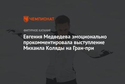 Евгения Медведева эмоционально прокомментировала выступление Михаила Коляды на Гран-при