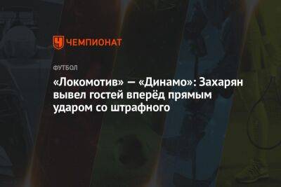 «Локомотив» — «Динамо»: Захарян вывел гостей вперёд прямым ударом со штрафного