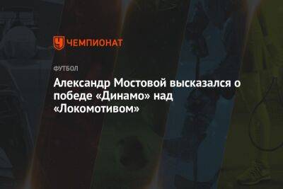 Александр Мостовой высказался о победе «Динамо» над «Локомотивом»
