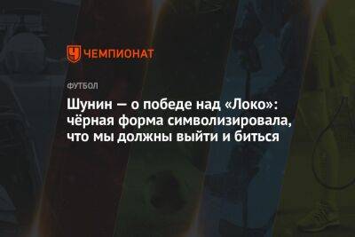 Антон Шунин - Андрей Панков - Сергей Степашин - Лев Яшин - Шунин — о победе над «Локо»: чёрная форма символизировала, что мы должны выйти и биться - championat.com - Москва