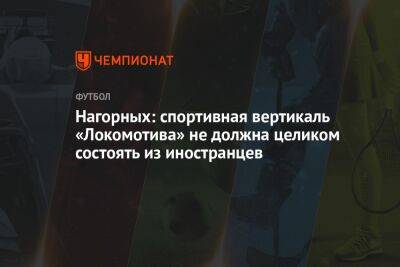 Нагорных: спортивная вертикаль «Локомотива» не должна целиком состоять из иностранцев