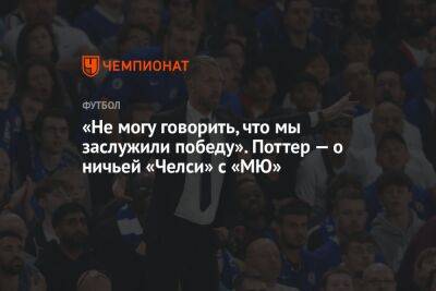 «Не могу говорить, что мы заслужили победу». Поттер — о ничьей «Челси» с «МЮ»