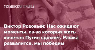 Виктор Розовый: Нас ожидают моменты, из-за которых жить хочется: Путин сдохнет, Рашка развалится, мы победим