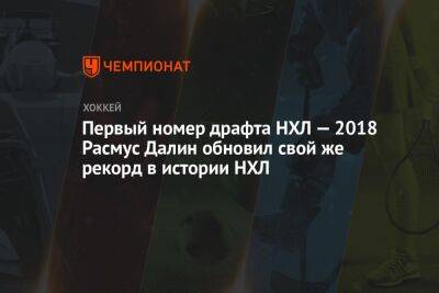 Первый номер драфта НХЛ — 2018 Расмус Далин обновил свой же рекорд в истории НХЛ