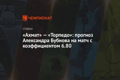 «Ахмат» — «Торпедо»: прогноз Александра Бубнова на матч с коэффициентом 6.80